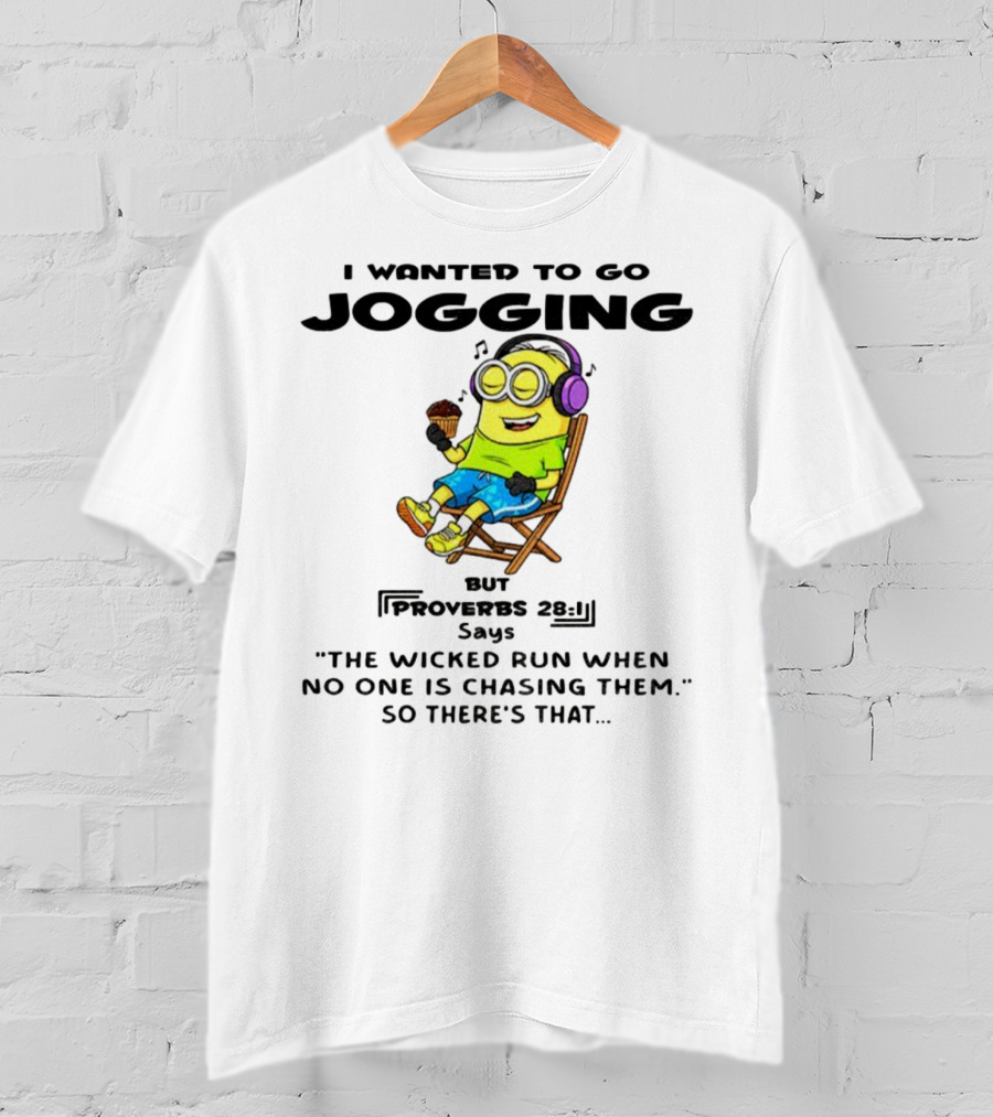 Minion I Wanted To Go Jogging But Proverbs 28:1 Says The Wicked Run When No One Is Chasing Them So There’s That T-Shirt