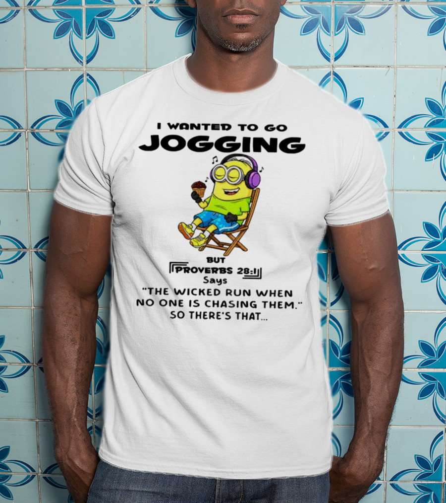 Minion I Wanted To Go Jogging But Proverbs 28:1 Says The Wicked Run When No One Is Chasing Them So There’s That T-Shirt
