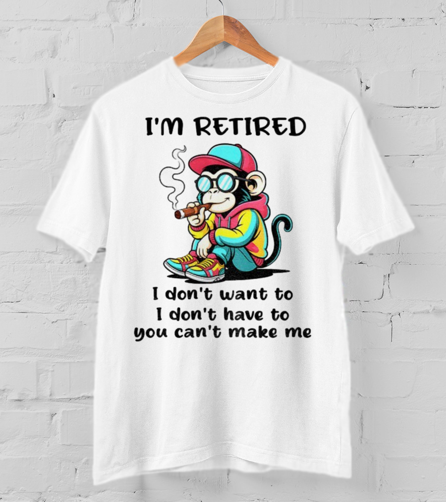 I'm Retired Cool Monkey Smoking Cigar I Don't Want To I Don't Have To You Can't Make Me T-Shirt