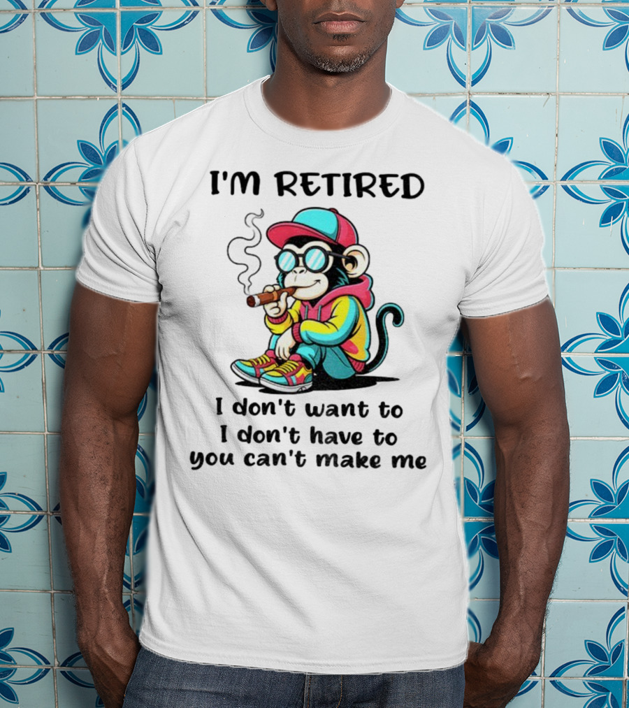 I'm Retired Cool Monkey Smoking Cigar I Don't Want To I Don't Have To You Can't Make Me T-Shirt