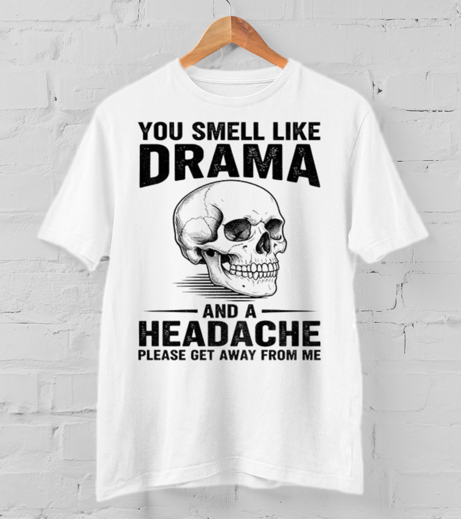 You Smell Like Drama Skull And A Headache Please Get Away From Me T-Shirt