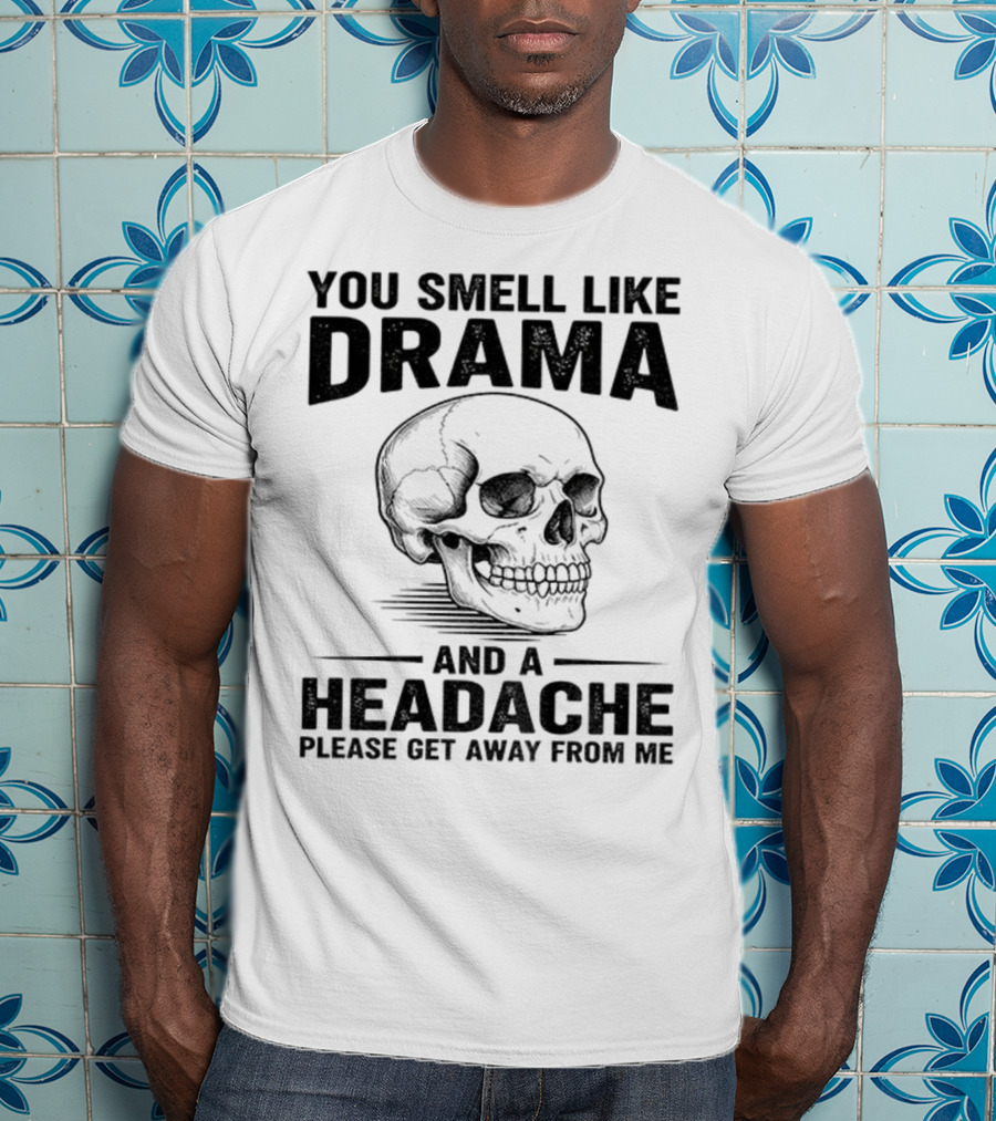 You Smell Like Drama Skull And A Headache Please Get Away From Me T-Shirt