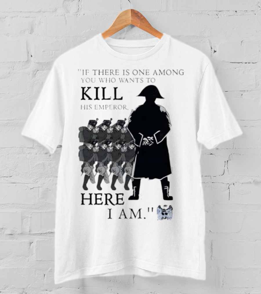 If There Is One Among You Who Wants To Kill His Emperor Here I Am Napoleon Silhouette T-Shirt