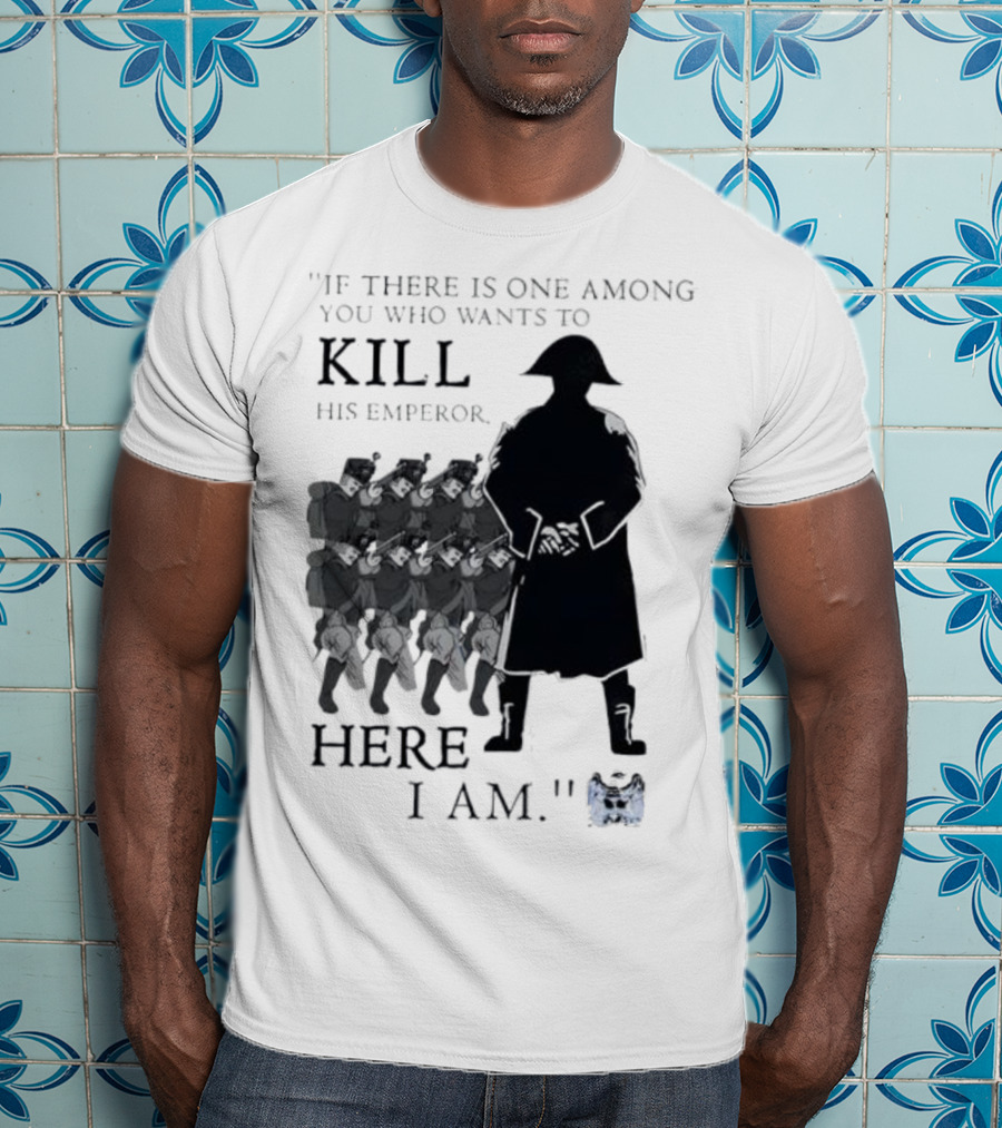If There Is One Among You Who Wants To Kill His Emperor Here I Am Napoleon Silhouette T-Shirt