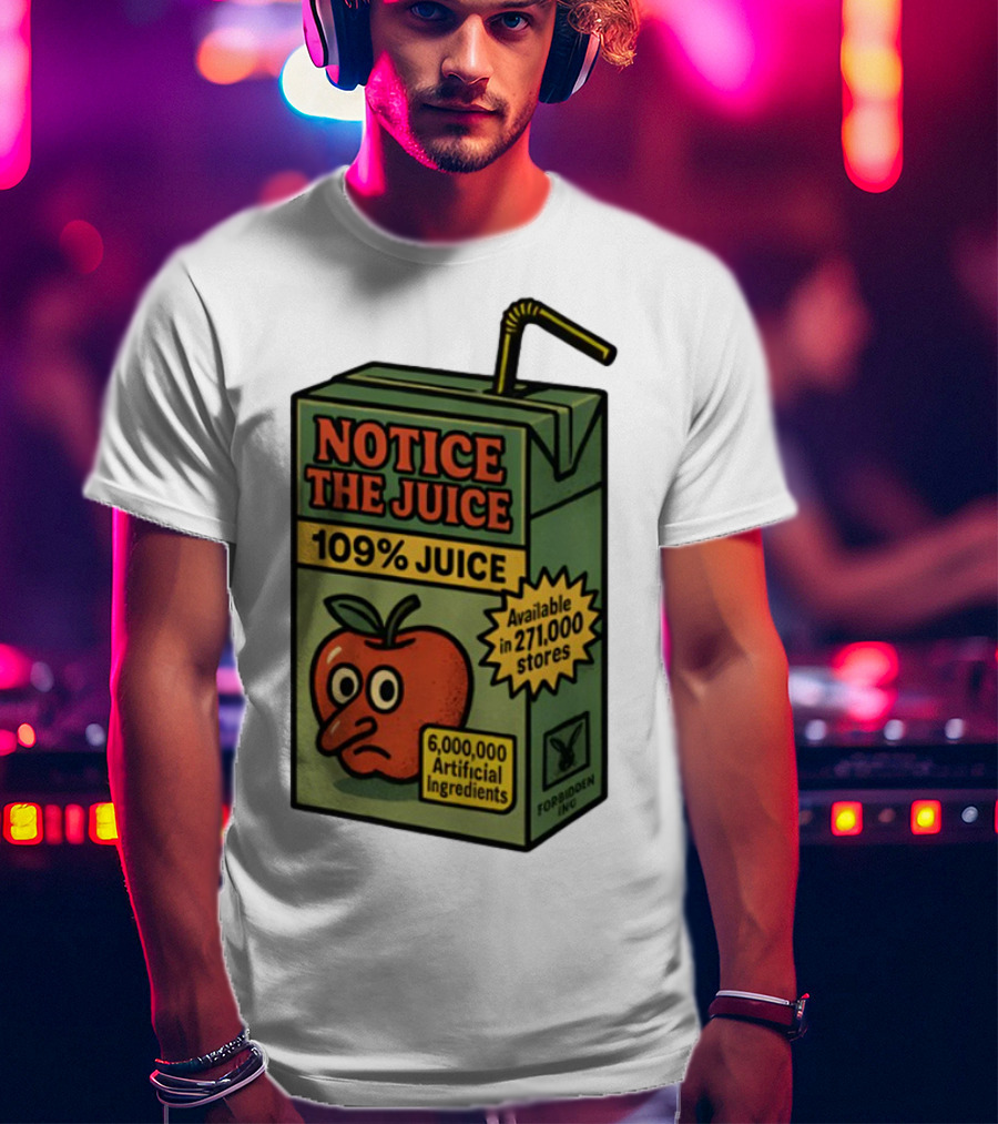 Notice The Juice 109% Juice 6,000,000 Artificial Ingredients Forbidden Inc T-Shirt
