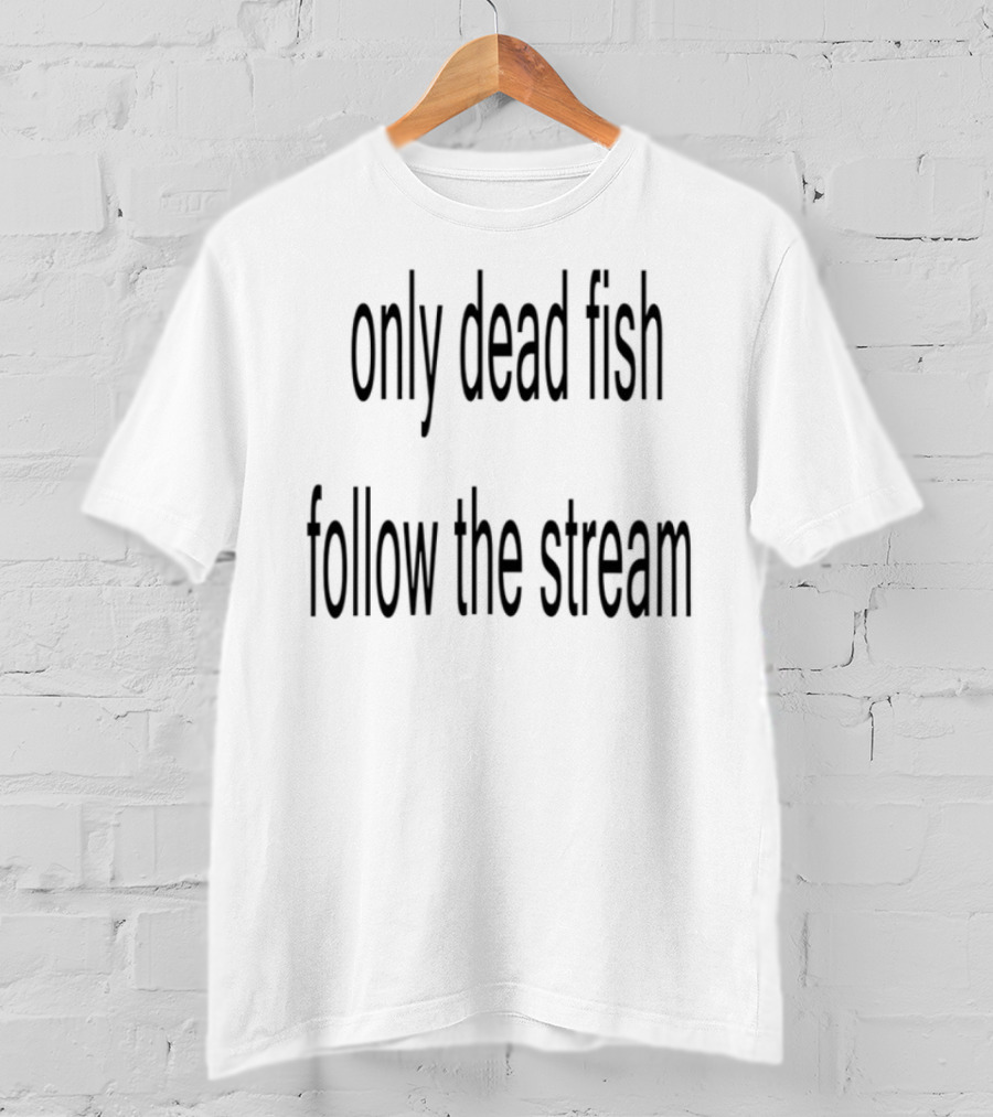 Only Dead Fish Follow The Stream Motivational Saying T-Shirt