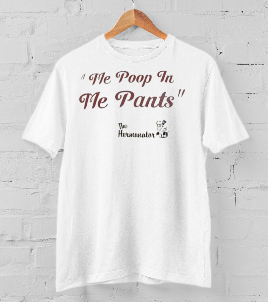 Hermanator Me Poop In Me Pants Comedy Quote T-Shirt