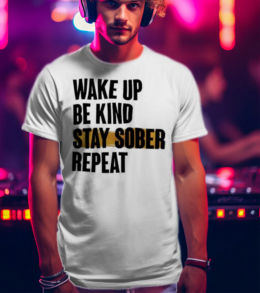 Wake Up Be Kind Stay Sober Repeat Positive Mantra T-Shirt
