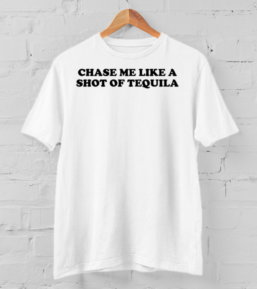 Chase Me Like A Shot Of Tequila Fun Drinking Humor T-Shirt