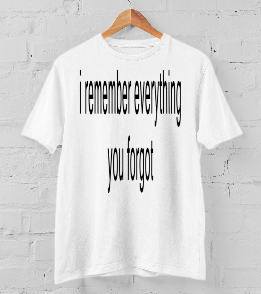 I Remember Everything You Forgot T-Shirt