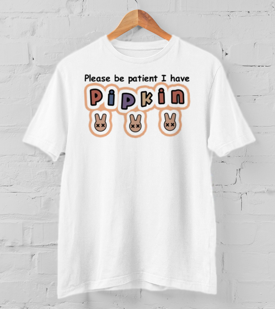 Please Be Patient I Have Pipkin Bunnies T-Shirt