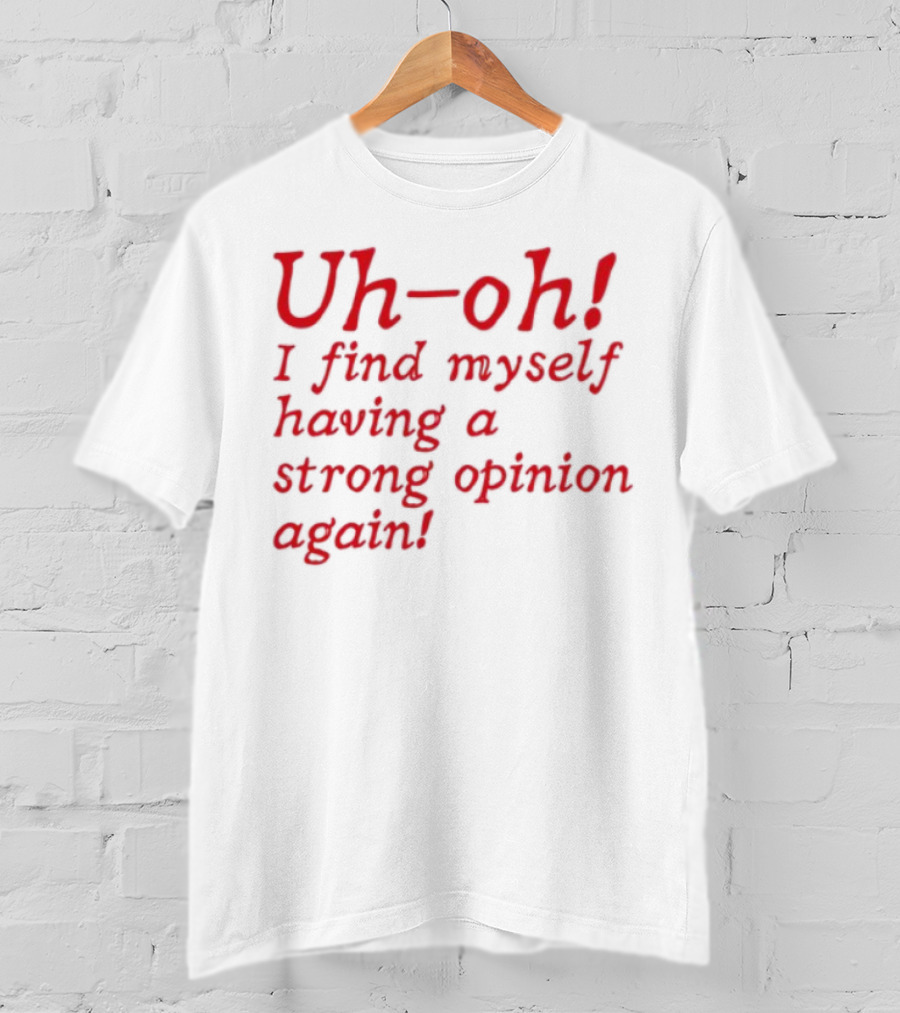 Uh-Oh I Find Myself Having A Strong Opinion Again Red Text T-Shirt