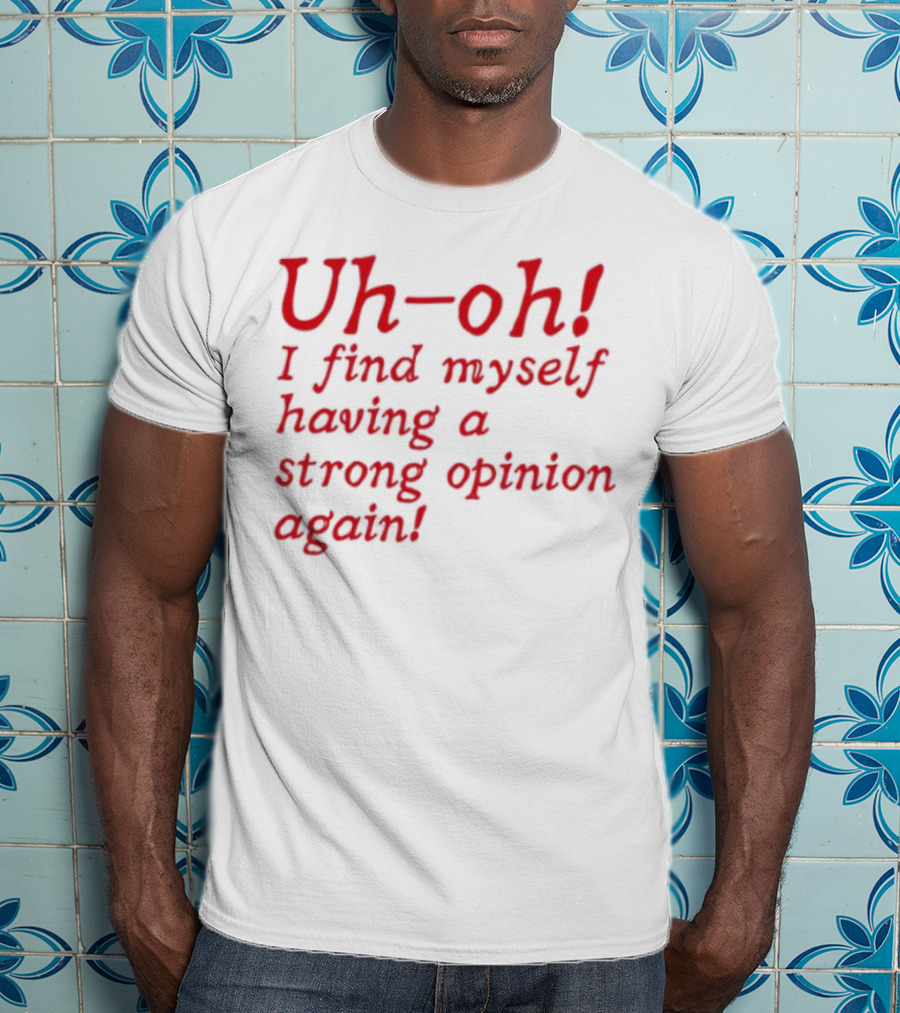 Uh-Oh I Find Myself Having A Strong Opinion Again Red Text T-Shirt