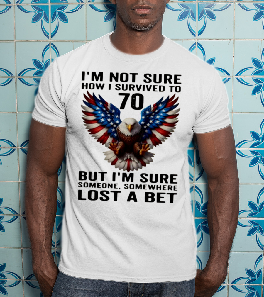 American Flag Eagle Not Sure How I Survived To 70 Someone Lost A Bet T-Shirt