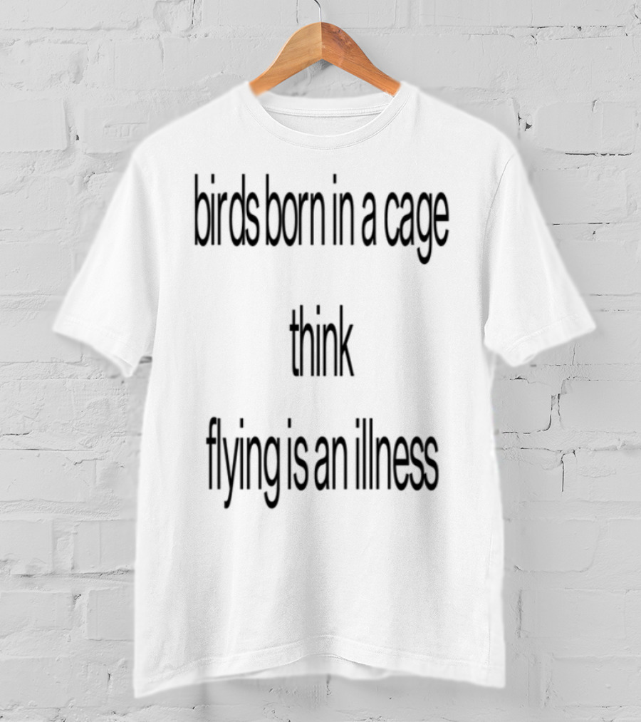 Birds Born In A Cage Think Flying Is An Illness Exploration T-Shirt