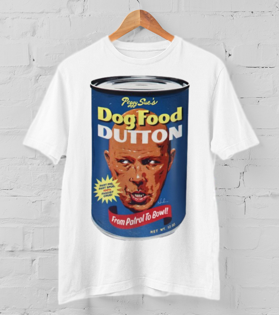 Peggy Sue's Dog Food Dutton From Patrol To Bowl Part Podge Part Spud Total Fascist Crud T-Shirt