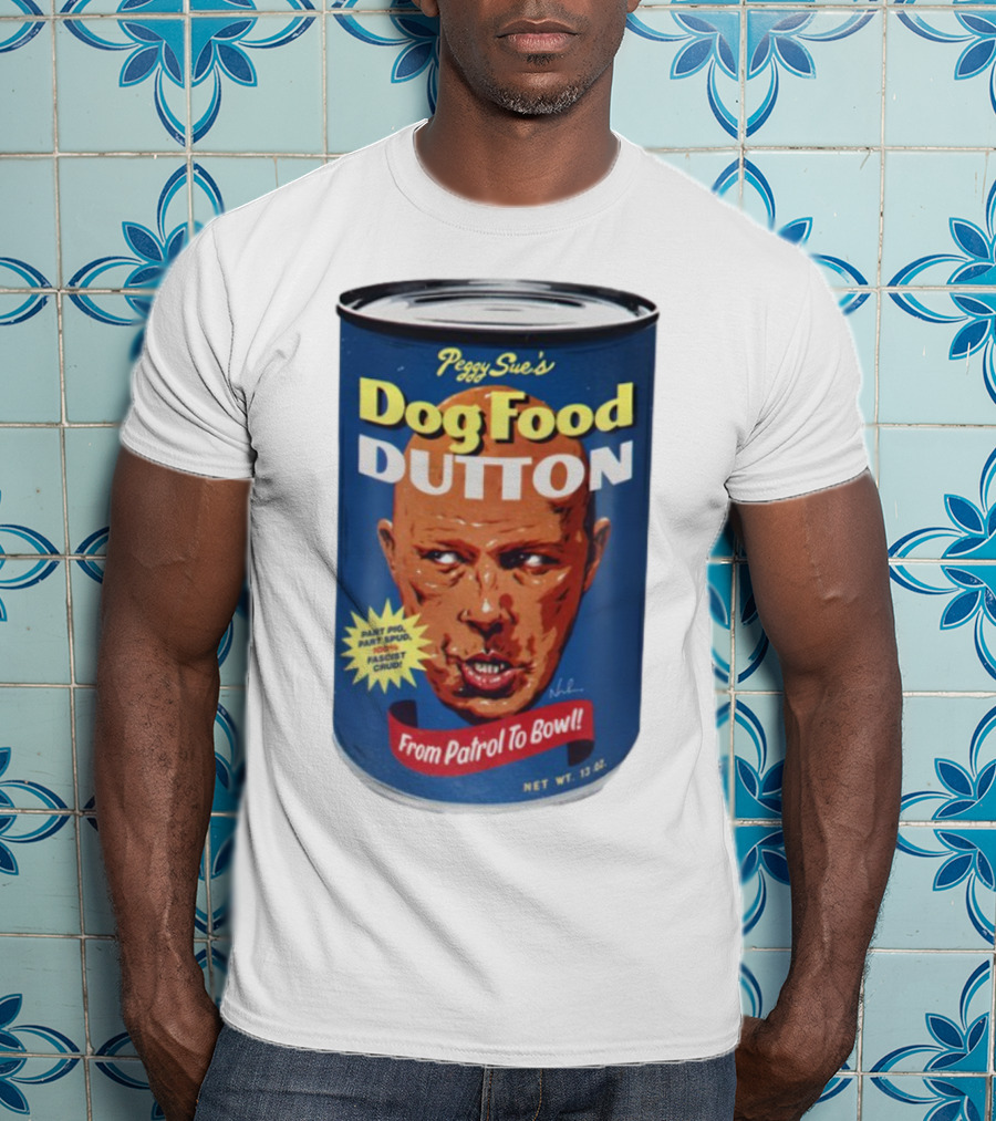 Peggy Sue's Dog Food Dutton From Patrol To Bowl Part Podge Part Spud Total Fascist Crud T-Shirt