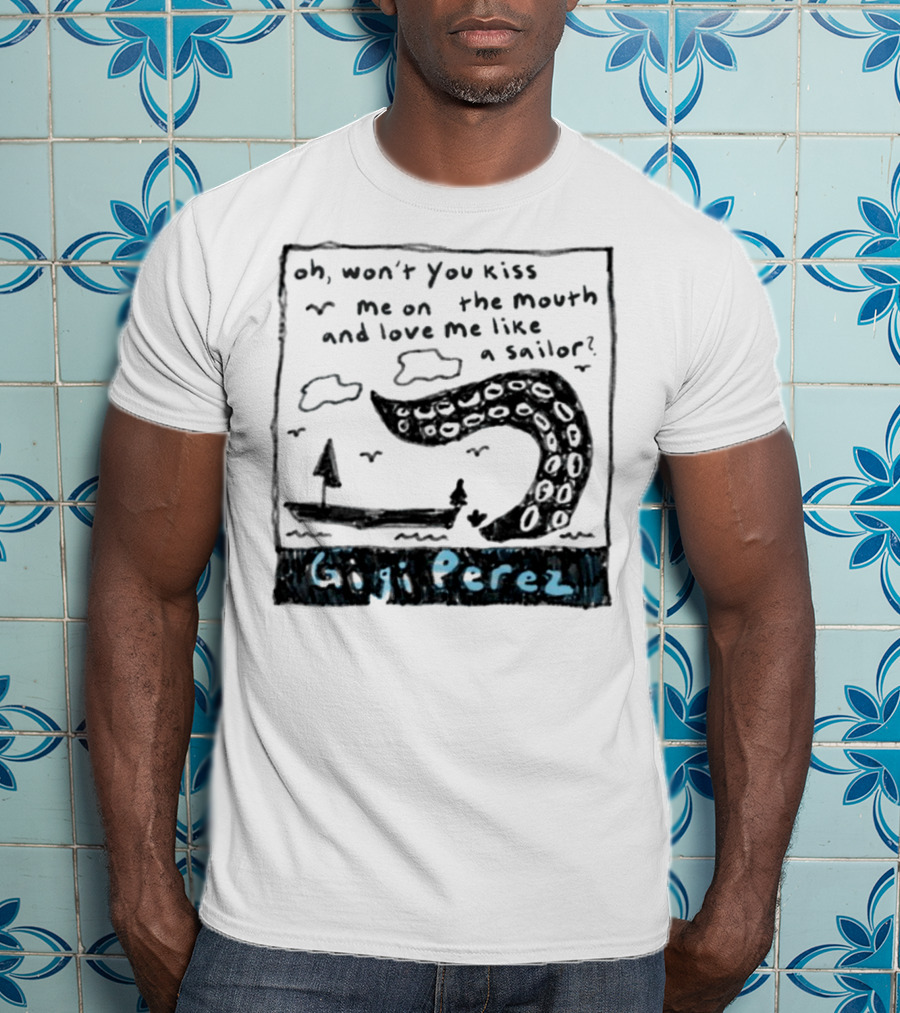 Gigi Perez Oh Won't You Kiss Me On The Mouth And Love Me Like A Sailor T-Shirt