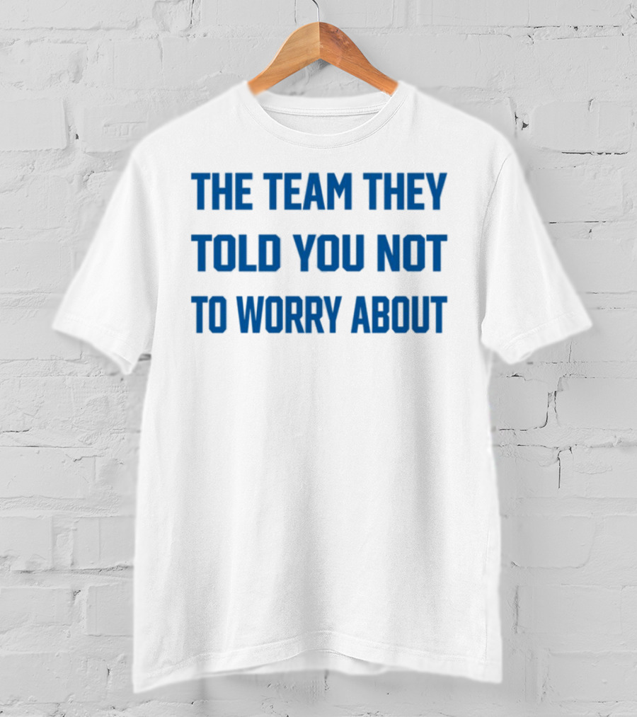 The Team They Told You Not To Worry About T-Shirt