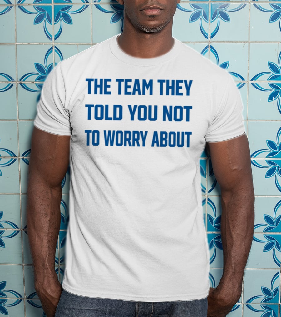 The Team They Told You Not To Worry About T-Shirt
