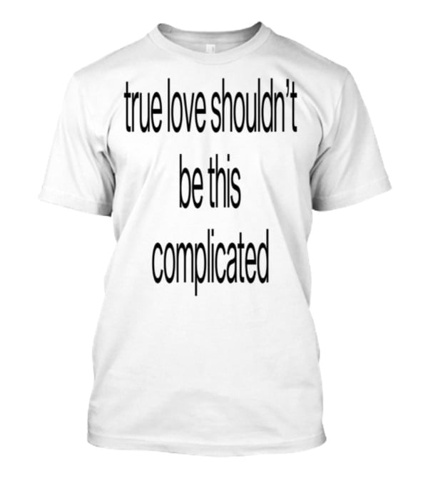 True Love Shouldn't Be This Complicated T-Shirt