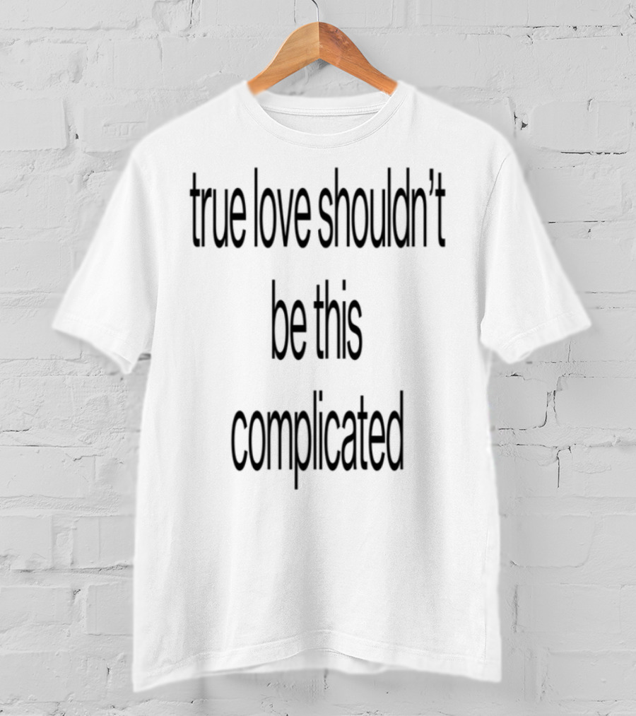 True Love Shouldn't Be This Complicated T-Shirt