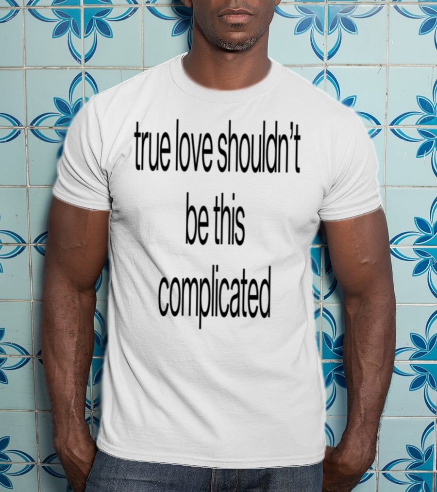 True Love Shouldn't Be This Complicated T-Shirt