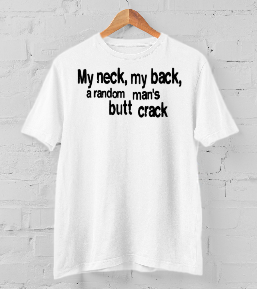 My Neck My Back A Random Man's Butt Crack T-Shirt