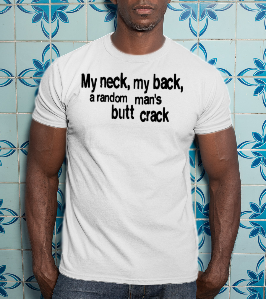 My Neck My Back A Random Man's Butt Crack T-Shirt