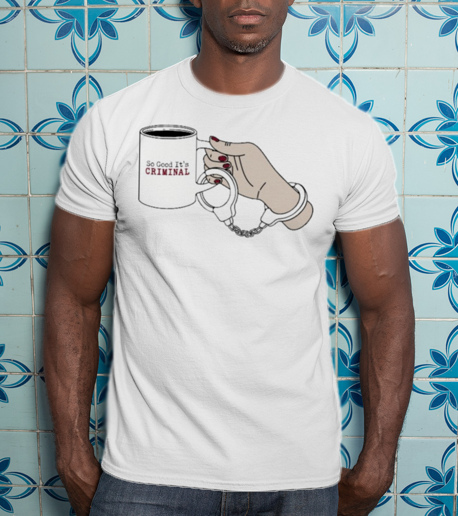 Criminal Coffee Handcuffs So Good It's Criminal T-Shirt