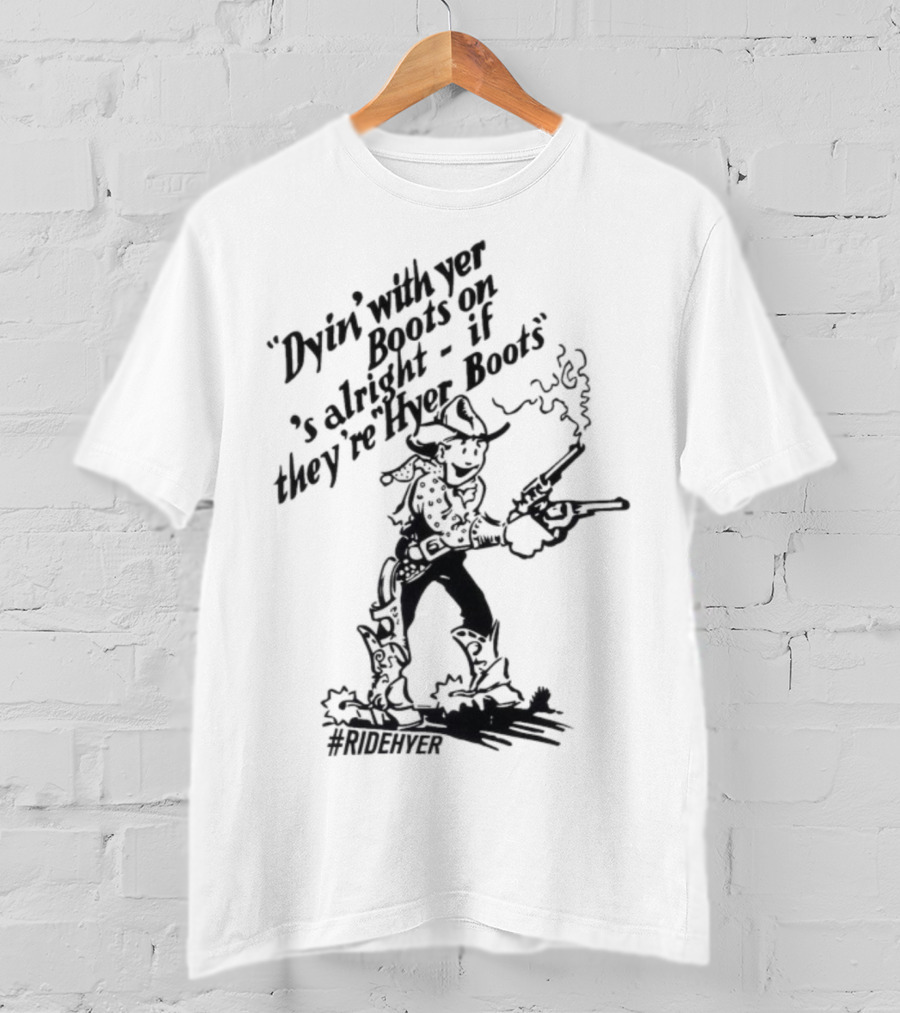 Dying With Yer Boots On If They’re Hyer Boots Ridehyer Cowboy Design T-Shirt