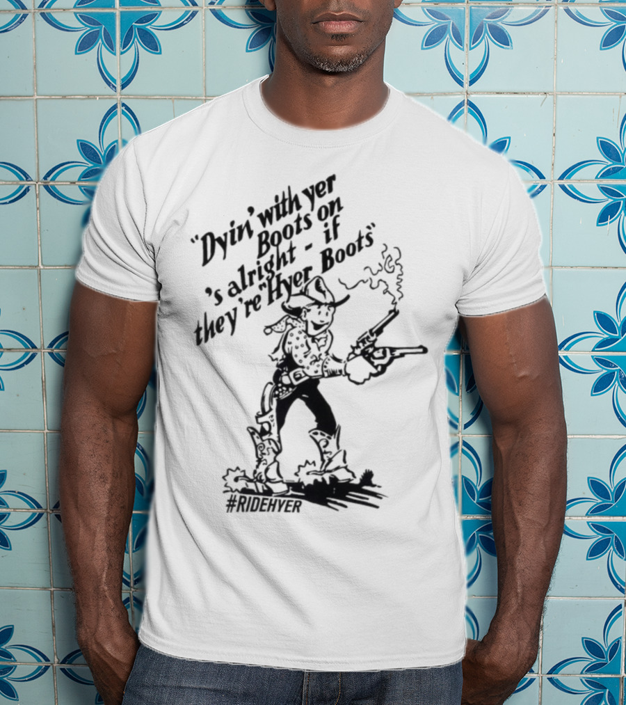 Dying With Yer Boots On If They’re Hyer Boots Ridehyer Cowboy Design T-Shirt