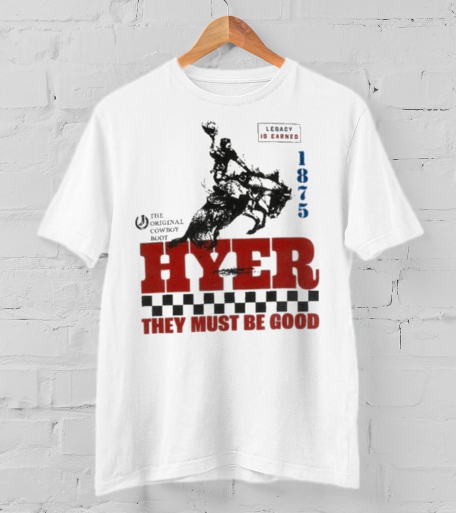 Hyer The Original Cowboy Boot 1875 Legacy Is Earned They Must Be Good T-Shirt