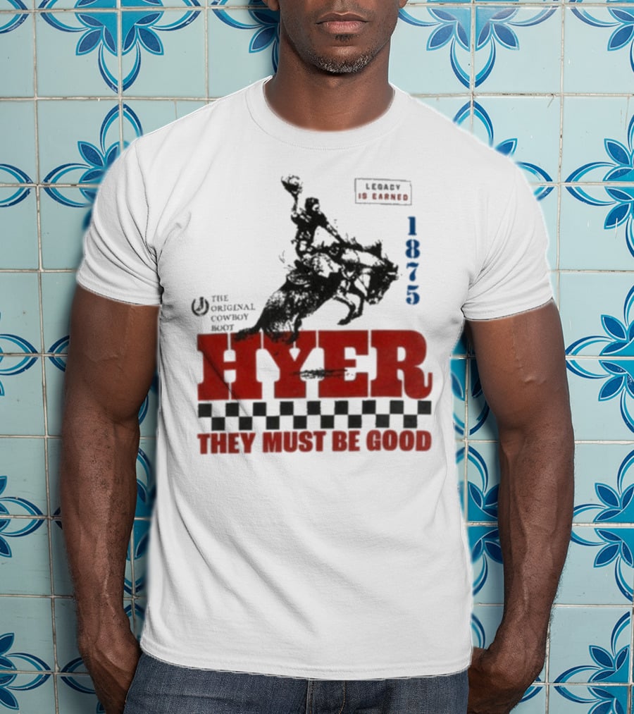 Hyer The Original Cowboy Boot 1875 Legacy Is Earned They Must Be Good T-Shirt