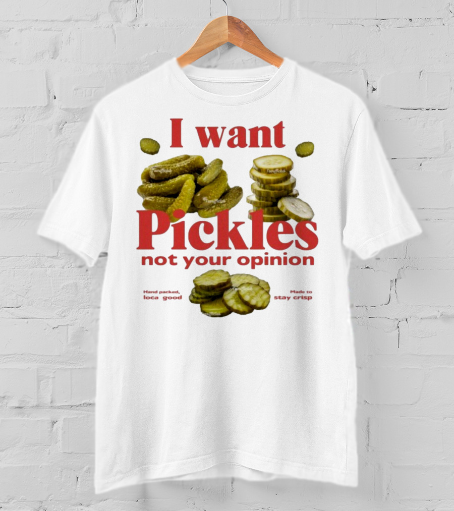 I Want Pickles Not Your Opinion Hand Packed Local Goods Made To Stay Crisp T-Shirt