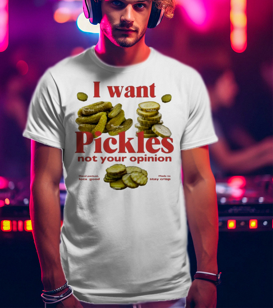 I Want Pickles Not Your Opinion Hand Packed Local Goods Made To Stay Crisp T-Shirt