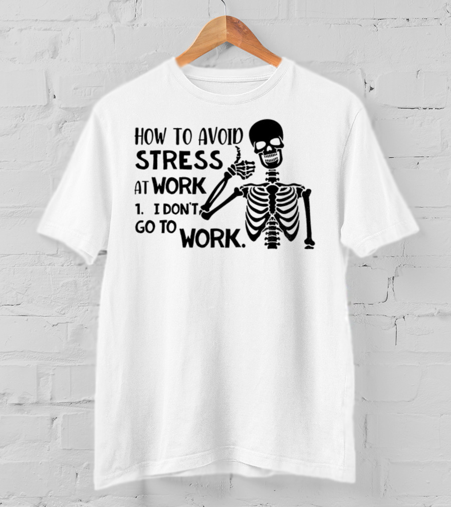 Skeleton How To Avoid Stress I Don’t Go To Work Humorous Lazy Lifestyle Apparel T-Shirt