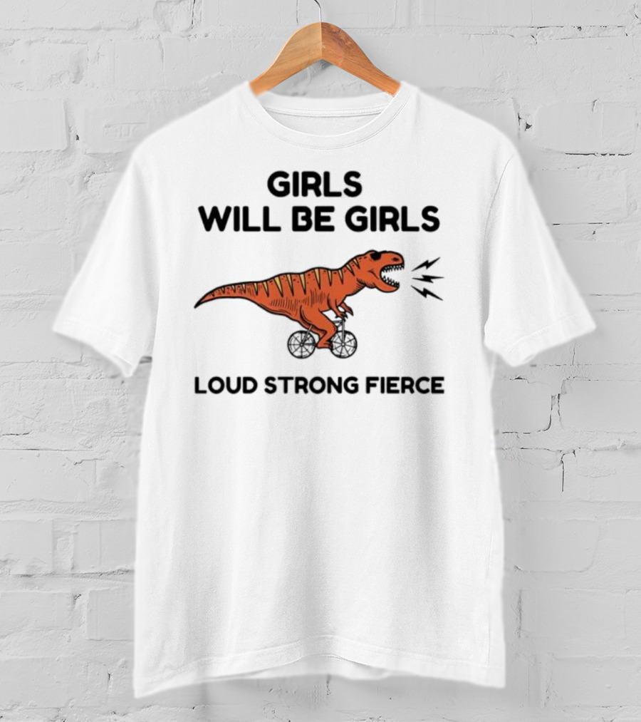 Girls Will Be Girls Dinosaur Loud Strong Fierce T-Shirt