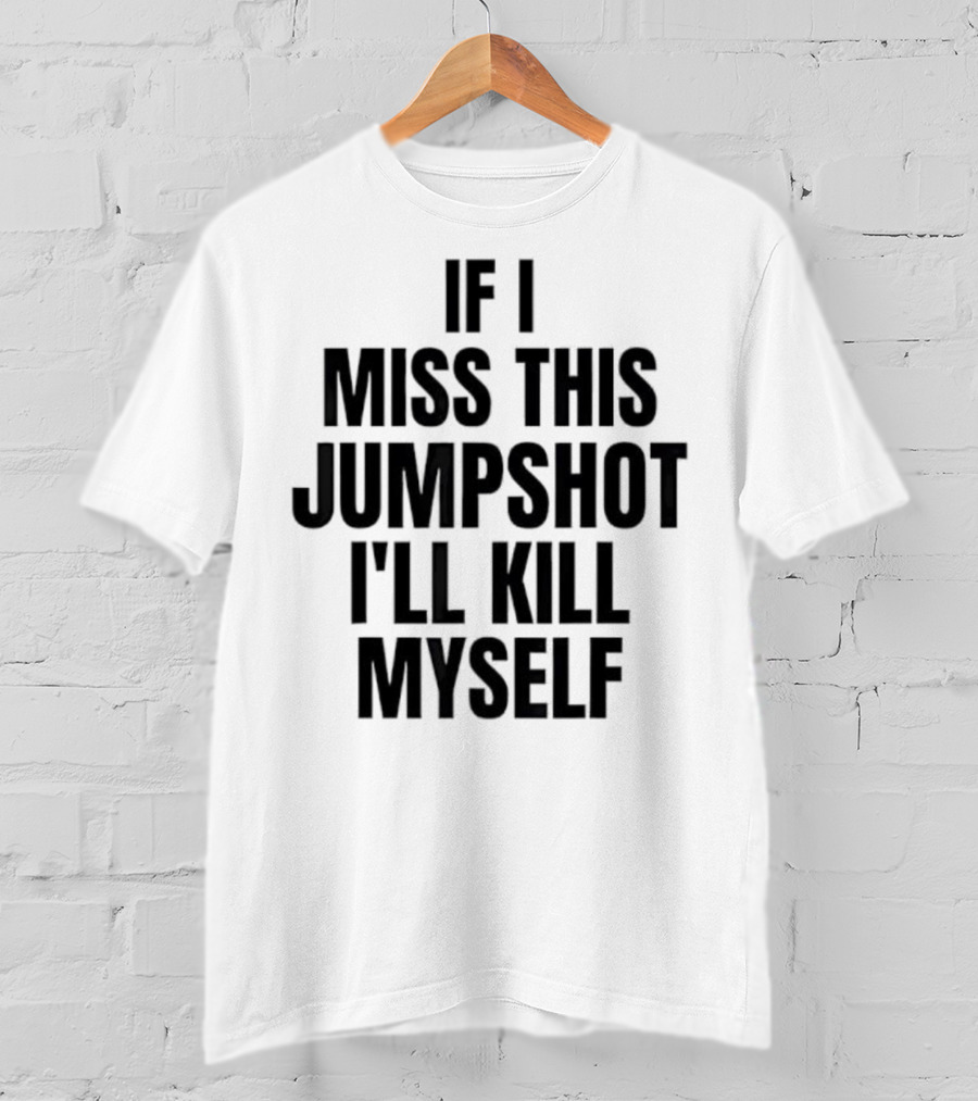 If I Miss This Jumpshot I’ll Kill Myself T-Shirt