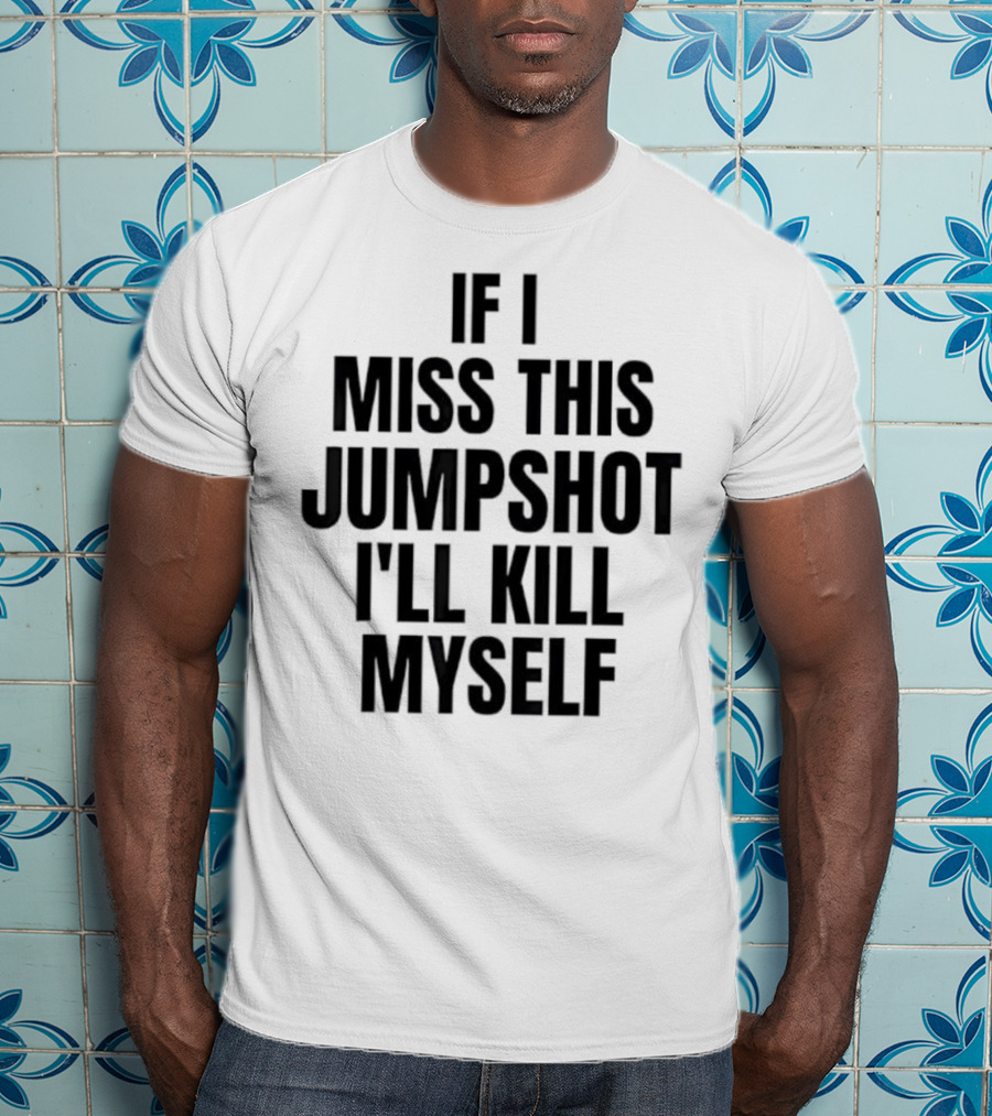 If I Miss This Jumpshot I’ll Kill Myself T-Shirt