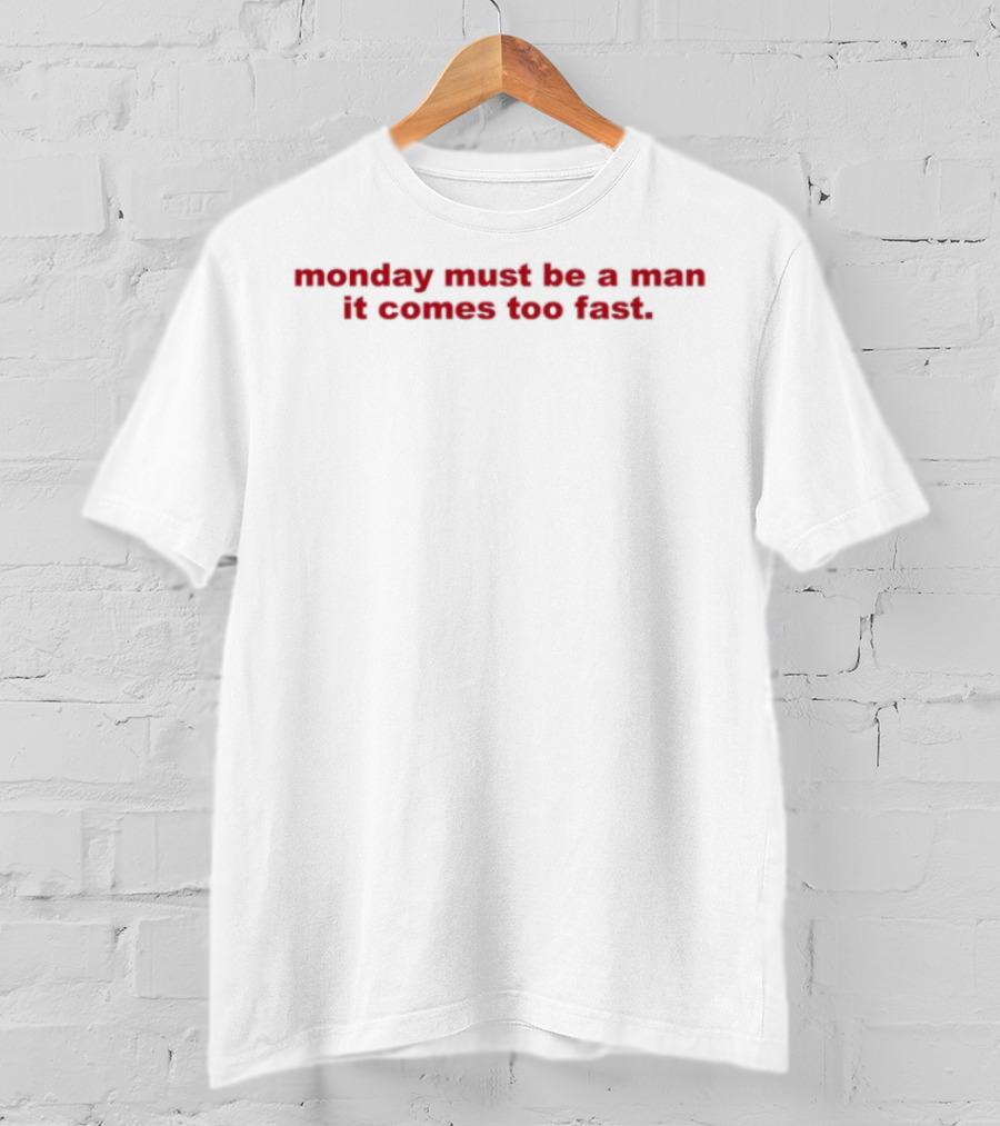 Monday Must Be A Man It Comes Too Fast Bold Humor Statement T-Shirt