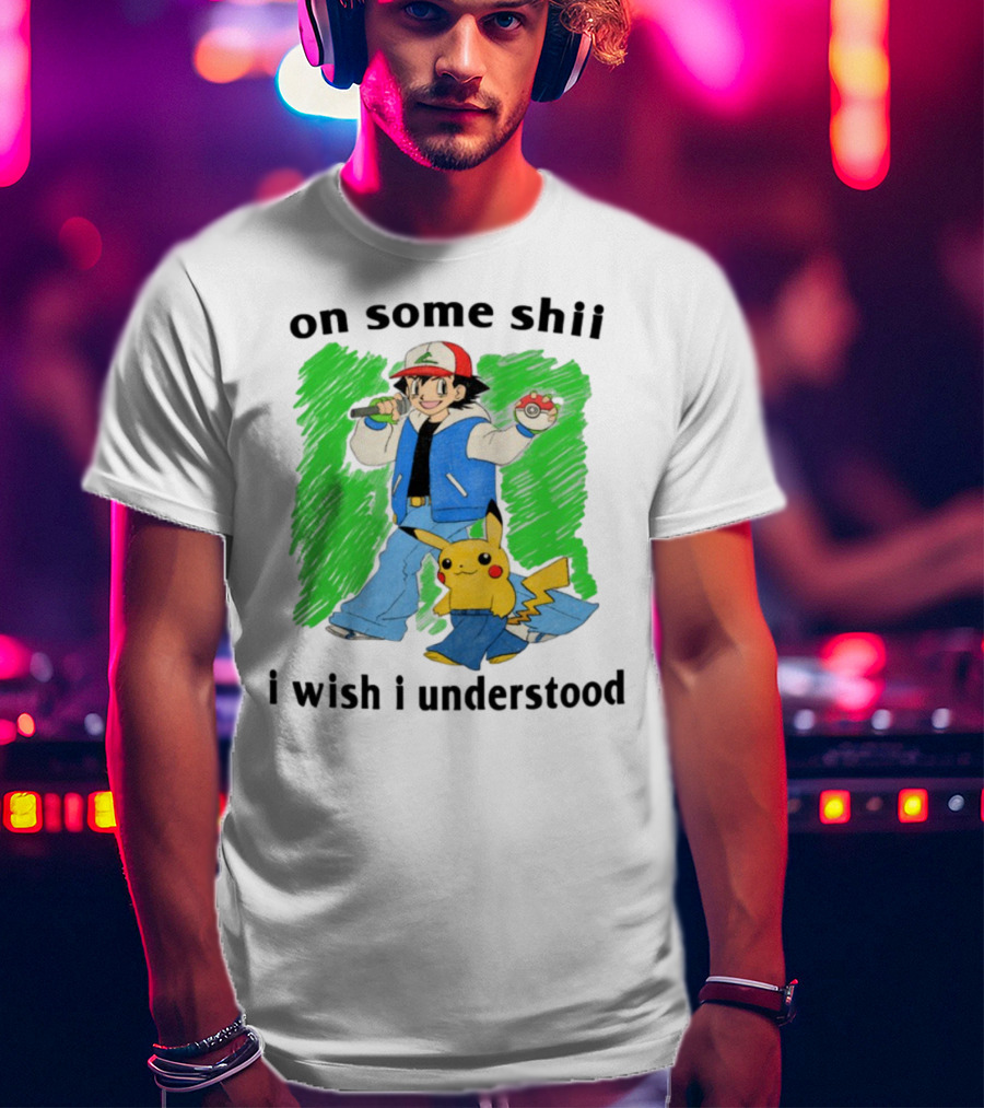 On Some Shii I Wish I Understood Ash And Pikachu Mashup T-Shirt