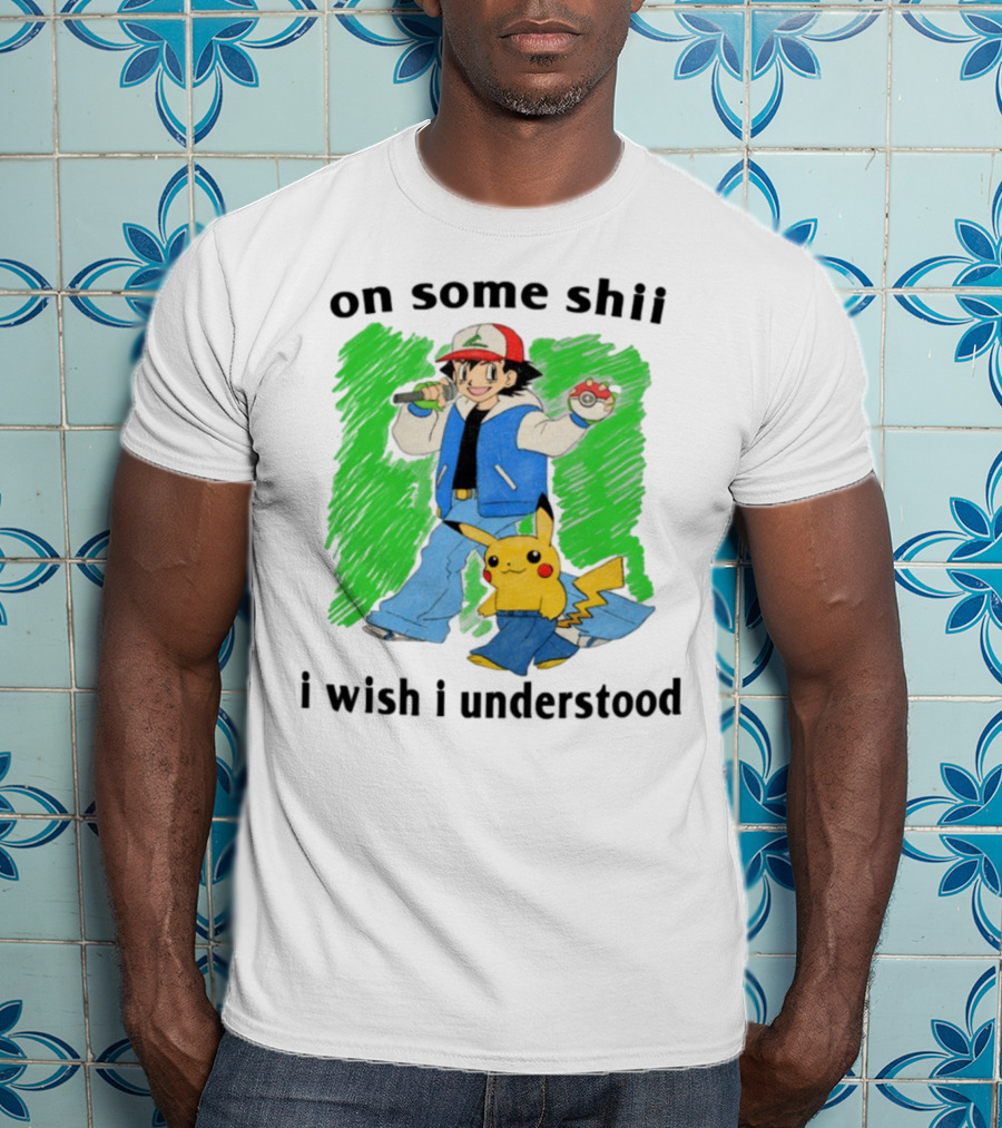 On Some Shii I Wish I Understood Ash And Pikachu Mashup T-Shirt