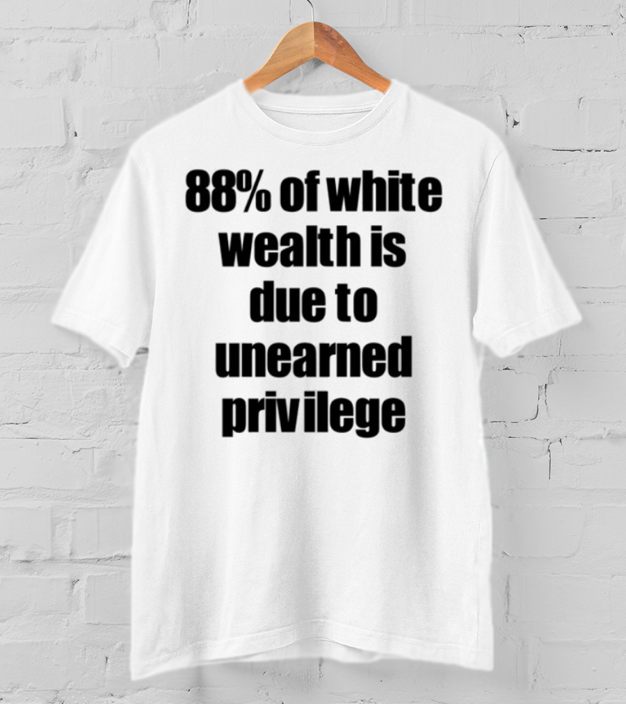 88% Of White Wealth Is Due To Unearned Privilege Inequality Insight T-Shirt