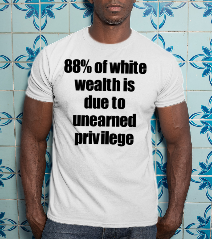 88% Of White Wealth Is Due To Unearned Privilege Inequality Insight T-Shirt