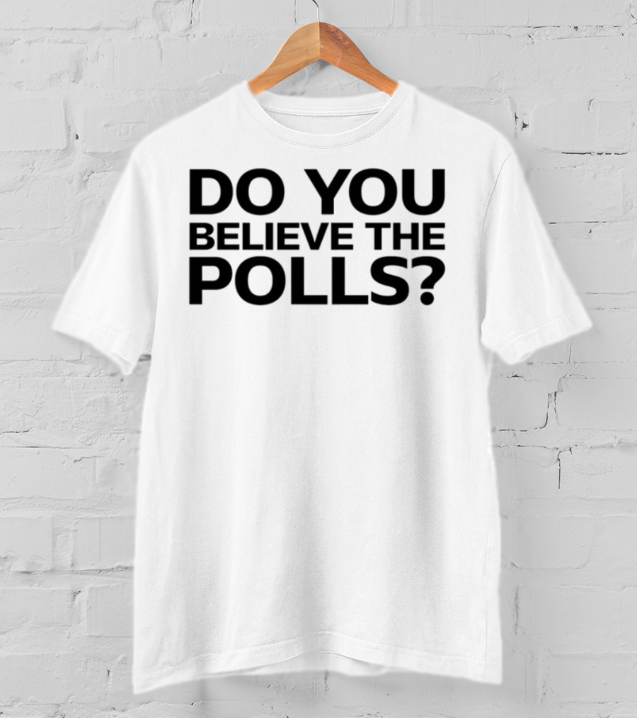 Do You Believe The Polls Political Question Statement T-Shirt