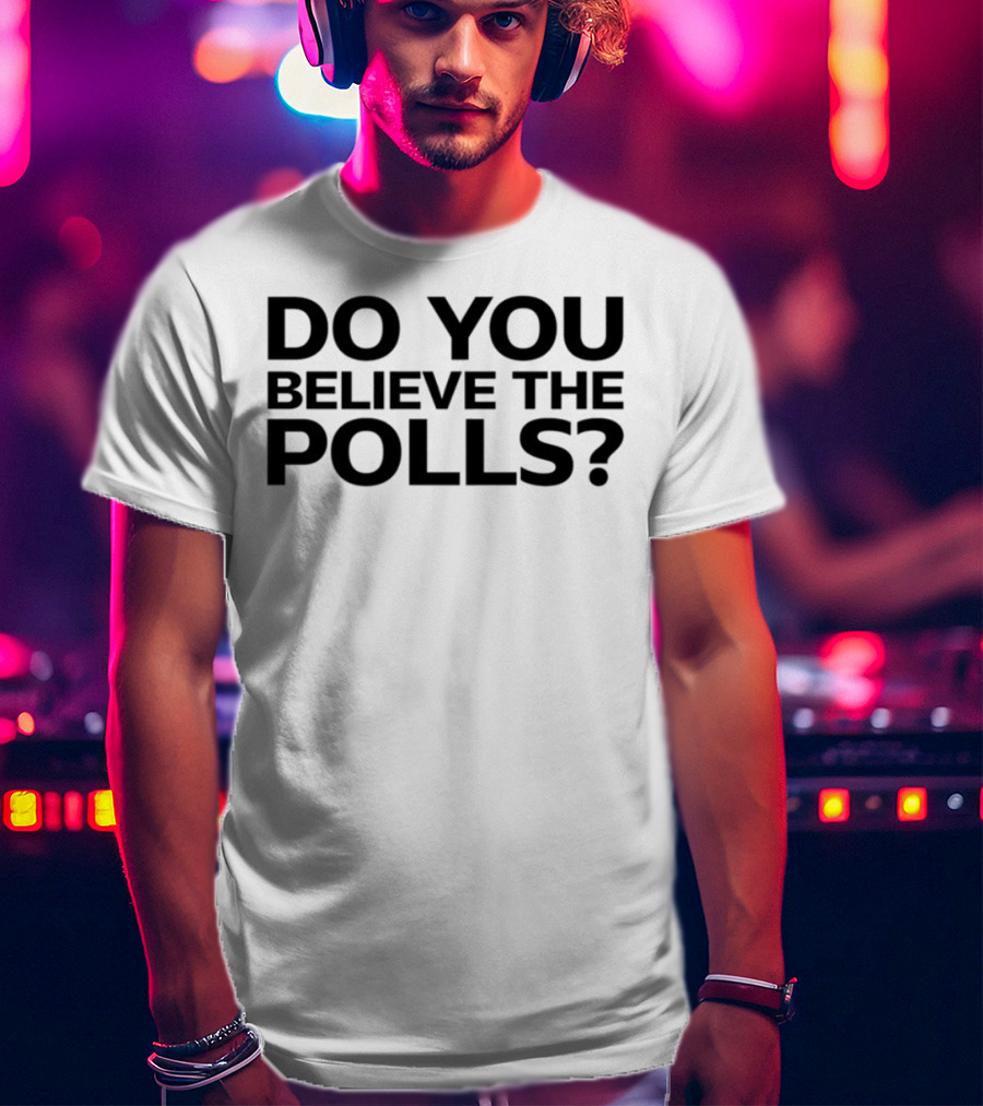 Do You Believe The Polls Political Question Statement T-Shirt