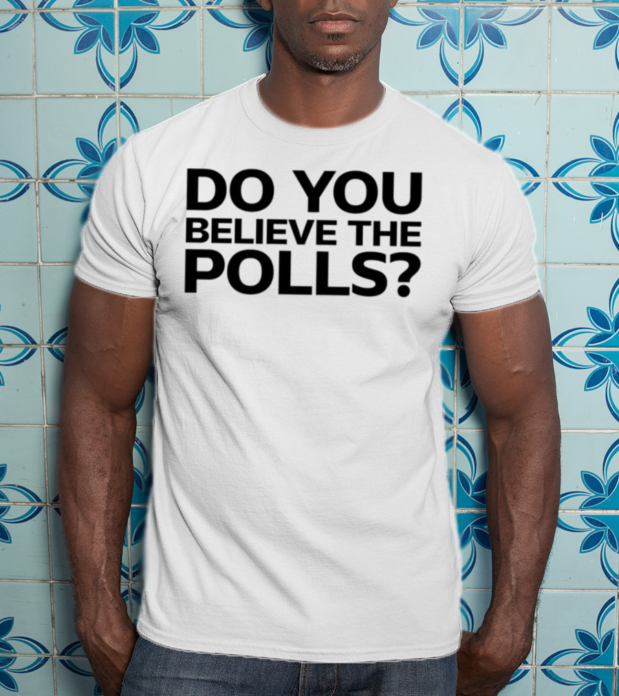 Do You Believe The Polls Political Question Statement T-Shirt