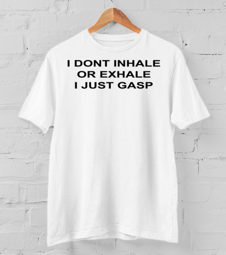 I Dont Inhale Or Exhale I Just Gasp Statement Humor T-Shirt