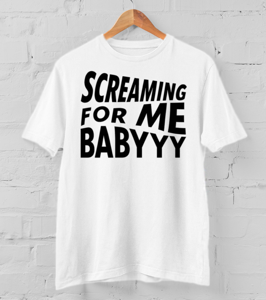 Screaming For Me Babyyy Bold Expressive Text T-Shirt
